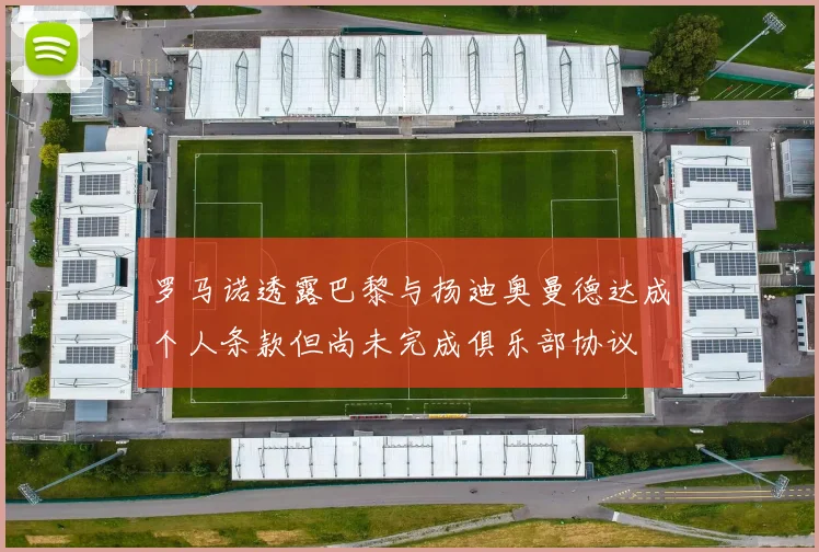 罗马诺透露巴黎与扬迪奥曼德达成个人条款但尚未完成俱乐部协议