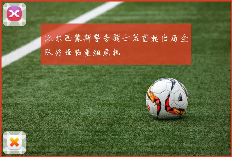比尔西蒙斯警告骑士若首轮出局全队将面临重组危机