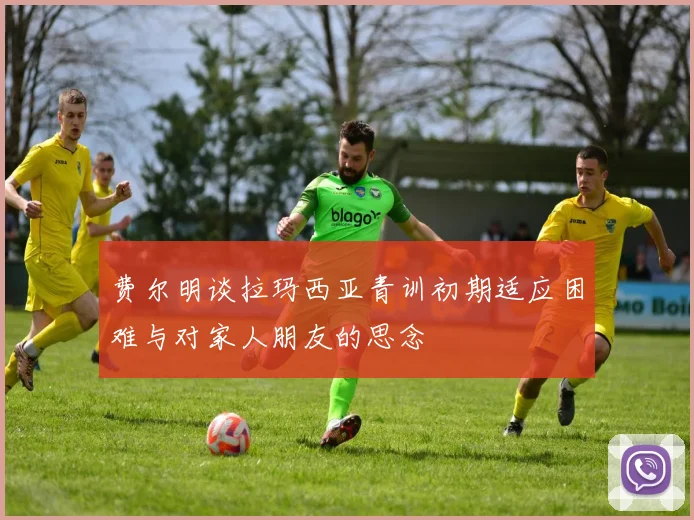 费尔明谈拉玛西亚青训初期适应困难与对家人朋友的思念